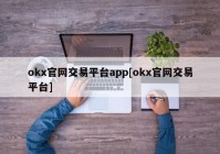 okx官网交易平台app[okx官网交易平台]