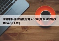 深圳中科区块链概念龙头公司[中科区块链交易所app下载]