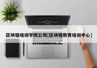 区块链培训学院公司[区块链教育培训中心]