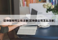 区块链如何公司注册[区块链公司怎么注册]