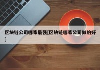 区块链公司哪家最强[区块链哪家公司做的好]