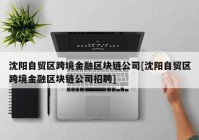 沈阳自贸区跨境金融区块链公司[沈阳自贸区跨境金融区块链公司招聘]