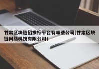 甘肃区块链招投标平台有哪些公司[甘肃区块链网络科技有限公司]