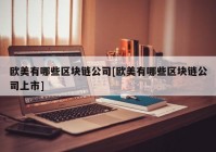 欧美有哪些区块链公司[欧美有哪些区块链公司上市]