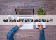 做区块链做的好的公司[区块链公司怎么样]