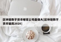 区块链数字货币哪家公司最强大[区块链数字货币骗局2020]