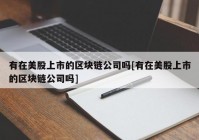 有在美股上市的区块链公司吗[有在美股上市的区块链公司吗]