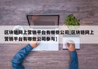 区块链网上营销平台有哪些公司[区块链网上营销平台有哪些公司参与]