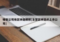 哪些公司有区块链牌照[主营区块链的上市公司]