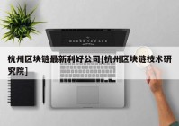 杭州区块链最新利好公司[杭州区块链技术研究院]