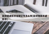 区块链虚拟币定制公司怎么样[区块链技术虚拟币]