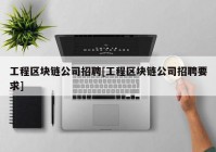 工程区块链公司招聘[工程区块链公司招聘要求]