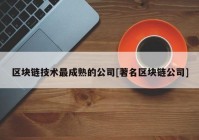 区块链技术最成熟的公司[著名区块链公司]