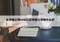 区块链公司evaio[区块链公司做什么的]