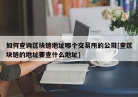 如何查询区块链地址哪个交易所的公司[查区块链的地址要查什么地址]