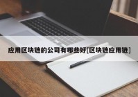 应用区块链的公司有哪些好[区块链应用链]