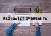 跨境区块链交易公司[区块链跨境支付平台]