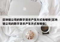 区块链公司的数字货币产生方式有哪些[区块链公司的数字货币产生方式有哪些]