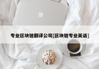 专业区块链翻译公司[区块链专业英语]