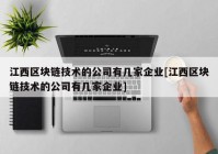 江西区块链技术的公司有几家企业[江西区块链技术的公司有几家企业]