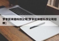 梦享区块链科技公司[梦享区块链科技公司招聘]