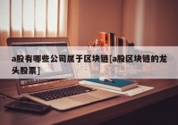 a股有哪些公司属于区块链[a股区块链的龙头股票]