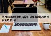 杭州永旗区块链科技公司[杭州永旗区块链科技公司怎么样]